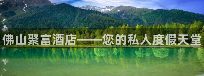 GB果博官网：佛山聚富酒店——您的私人度假天堂